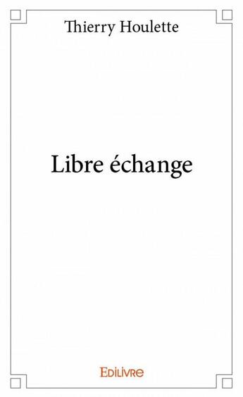 Couverture du livre « Libre échange » de Thierry Houlette aux éditions Edilivre