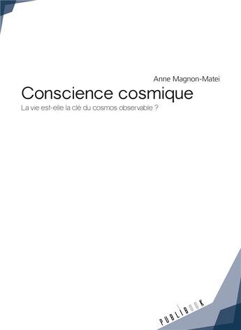 Couverture du livre « Conscience cosmique ; la vie est-elle la clé du cosmos observable ? » de Anne Magnon-Matei aux éditions Publibook