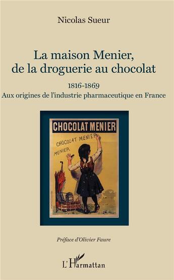 Couverture du livre « La maison Menier, de la droguerie au chocolat, 1816-1869 ; aux origines de l'industrie pharmaceutique en France » de Nicolas Sueur aux éditions L'harmattan