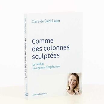 Couverture du livre « Comme des colonnes sculptées ; le célibat, un chemin d'espérance » de Claire De Saint Lager aux éditions Emmanuel