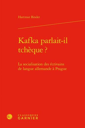 Couverture du livre « Kafka parlait-il tchèque ? la socialisation des écrivains de langue allemande à Prague » de Hartmut Binder aux éditions Classiques Garnier