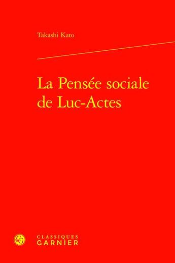 Couverture du livre « La Pensée sociale de Luc-Actes » de Takashi Kato aux éditions Classiques Garnier