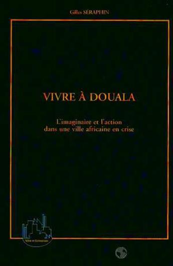 Couverture du livre « VIVRE A DOUALA : L'imaginaire et l'action dans une ville africaine en crise » de Gilles Seraphin aux éditions L'harmattan