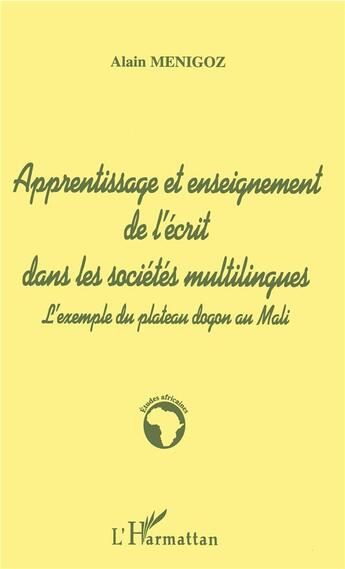 Couverture du livre « Apprentissage et enseignement de l'écrit dans les societes multilingues ; l'exemple du plateau dogon au Mali » de Alain Menigoz aux éditions L'harmattan