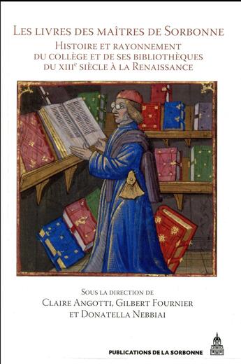 Couverture du livre « Les livres des maîtres de Sorbonne ; histoire et rayonnement du collège et de ses bibliothèques du XIIIe siècle à la Renaissance » de Donatella Nebbiai et Gilbert Fournier et Claire Angotti et Collectif aux éditions Editions De La Sorbonne