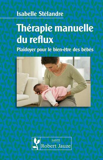 Couverture du livre « Therapie manuelle du reflux - plaidoyer pour le bien-etre des bebes » de Isabelle Stelandre aux éditions Robert Jauze