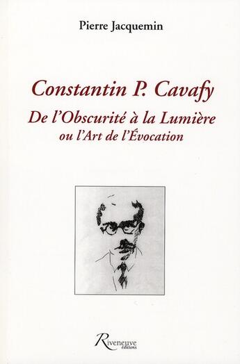 Couverture du livre « Constantin P. Cavafy ; de l'obscurité à la lumière ou l'art de l'évocation » de Pierre Jacquemin aux éditions Riveneuve