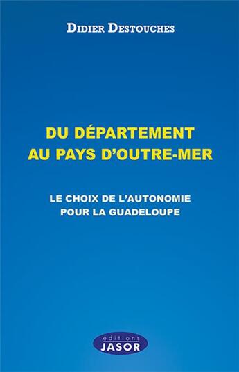 Couverture du livre « Du département au pays d'Outre-Mer : le choix de l'autonomie pour la Guadeloupe » de Didier Destouches aux éditions Jasor