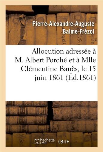 Couverture du livre « Allocution adressee a m. albert porche et a mlle clementine banes, le 15 juin 1861, au moment - de b » de Balme-Frezol aux éditions Hachette Bnf