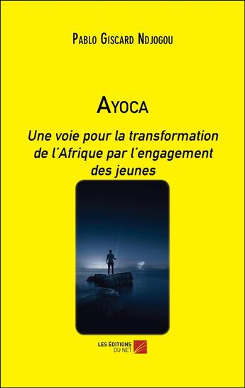 Couverture du livre « Ayoca : Une voie pour la transformation de l'Afrique par l'engagement des jeunes » de Pablo Giscard Ndjogou aux éditions Editions Du Net