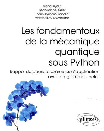 Couverture du livre « Les fondamentaux de la mécanique quantique sous Python ; rappel de cours et exercices d'application » de Mehdi Ayouz et Jean-Michel Gillet et Pierre-Eymeric Janolin et Viatcheslav Kokoouline aux éditions Ellipses