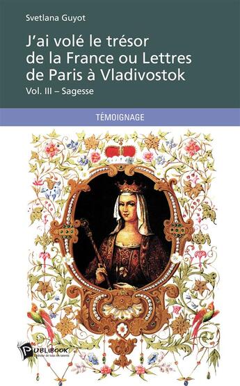 Couverture du livre « J'ai volé le trésor de la France ou lettres de Paris à Vladivostok t.3 ; sagesse » de Svetlana Guyot aux éditions Publibook