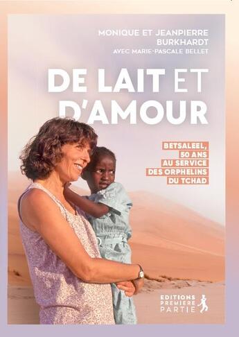 Couverture du livre « De lait et d'amour : Betsaleel, 50 ans au service des orphelins du Tchad » de Monique Burkhardt et Jean-Pierre Burkhardt et Marie-Pascal Bellet aux éditions Premiere Partie