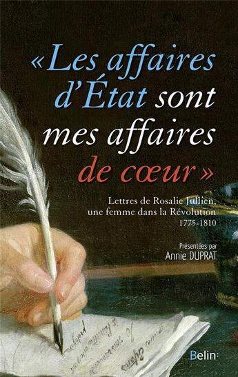 Couverture du livre « Les affaires d'état sont mes affaires de coeur ; Rosalie Jullien, une femme dans la Révolution ; Lettres, 1775-1810 » de Annie Duprat aux éditions Belin