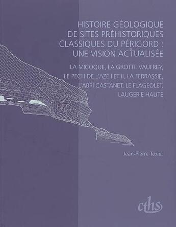 Couverture du livre « Histoire géologique de sites préhistoriques classiques du Périgord : une vision actualisée ; la micoque, la grotte Vaufrey, le pech de l'aze I et II, la ferrassie, l'abri castanet, le flageolet, laugerie haute » de Jean-Pierre Texier aux éditions Cths Edition