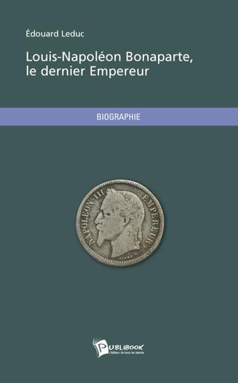 Couverture du livre « Louis-napoleon bonaparte, le dernier empereur » de Edouard Leduc aux éditions Publibook