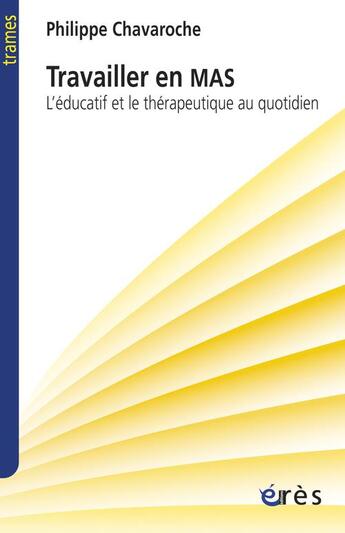 Couverture du livre « Travailler en MAS ; l'éducatif et le thérapeutique au quotidien » de Philippe Chavaroche aux éditions Eres