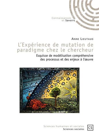 Couverture du livre « L'expérience de mutation de paradigme chez le chercheur ; esquisse de modélisation comprehensive des processus et des enjeux à l'oeuvre » de Anne Lieutaud aux éditions Connaissances Et Savoirs