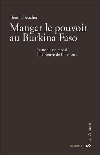 Couverture du livre « Manger le pouvoir au Burkina Faso ; la noblesse mossi à l'épreuve de l'Histoire » de Benoit Beucher aux éditions Karthala