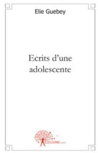 Couverture du livre « Écrits d'une adolescente » de Elie Guebey aux éditions Edilivre