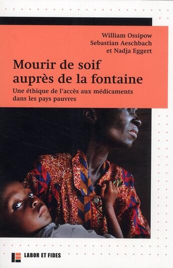 Couverture du livre « Mourir de soif auprès de la fontaine ; une éthique de l'accès aux médicaments dans les pays pauvres » de Sebastian Aeschbach et Nadja Eggert et William Ossipow aux éditions Labor Et Fides