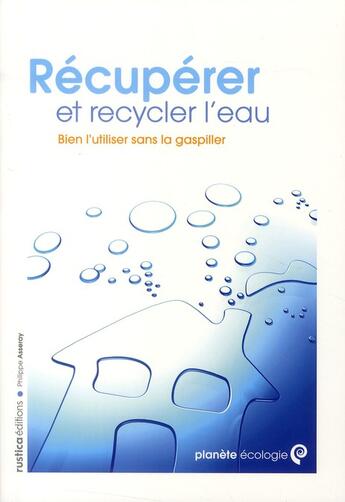 Couverture du livre « Récupérer et recycler l'eau ; bien l'utiliser sans la gaspiller » de Philippe Asseray aux éditions Rustica