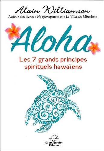 Couverture du livre « Aloha ; les 7 grands principes spirituels hawaïens » de Alain Williamson aux éditions Dauphin Blanc