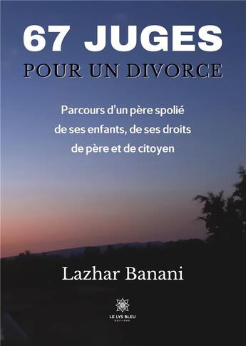 Couverture du livre « 67 juges pour un divorce : parcours d'un père spolié de ses enfants, de ses droits de père et de citoyen » de Lazhar Banani aux éditions Le Lys Bleu