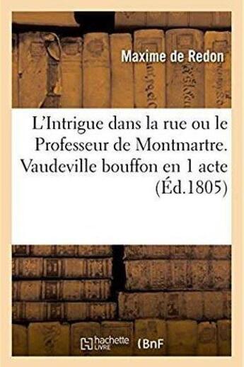 Couverture du livre « L'intrigue dans la rue ou le professeur de montmartre. vaudeville bouffon en 1 acte - paris, theatre » de Redon Maxime aux éditions Hachette Bnf