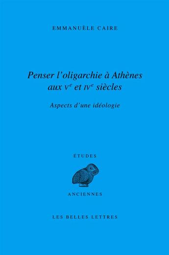 Couverture du livre « Penser l'oligarchie à Athènes aux Ve et IVe siècles ; aspects d'une idéologie » de Emmanuelle Caire aux éditions Belles Lettres