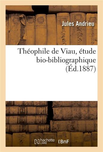 Couverture du livre « Théophile de Viau, étude bio-bibliographique : avec une pièce inédite du poète et un tableau généalogique » de Theophile De Viau et Jules Andrieu aux éditions Hachette Bnf