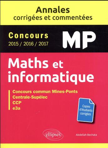 Couverture du livre « Mathématiques et informatique ; MP ; annales corrigées et commentées ; concours 2015/2016/2017 » de Abdellah Bechata aux éditions Ellipses