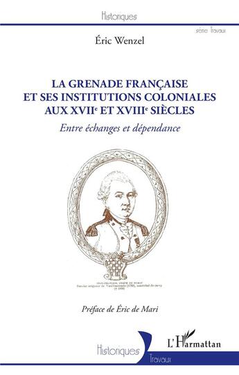 Couverture du livre « La Grenade française et ses institutions coloniales au XVIIe et XVIIIe siècles : entre échanges et dépendance » de Eric Wenzel aux éditions L'harmattan