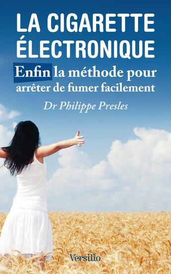 Couverture du livre « La cigarette électronique ; enfin la méthode pour arrêter de fumer facilement » de Philippe Presles aux éditions Versilio