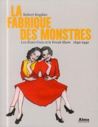 Couverture du livre « La fabrique des monstres ; les Etats-Unis et le freak show 1840-1940 » de Robert Bogdan aux éditions Alma Editeur