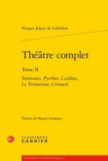 Couverture du livre « Théâtre complet t.2 ; Sémiramis, Pyrrhus, Catilina, Le Triumvirat, Cromwel » de Prosper Jolyot De Crébillon aux éditions Classiques Garnier