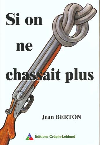 Couverture du livre « Si on ne chassait plus » de Berton Jean aux éditions Crepin Leblond