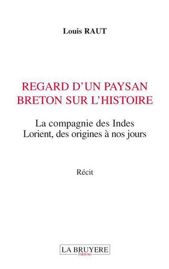 Couverture du livre « Regard d'un paysan breton sur l'histoire ; la compagnie des Indes, Lorient, des origines à nos jours » de Louis Raut aux éditions La Bruyere