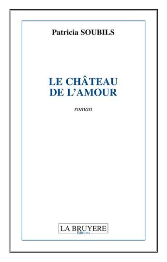 Couverture du livre « Le château de l'amour » de Patricia Soubils aux éditions La Bruyere