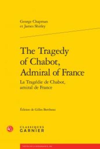 Couverture du livre « The Tragedy of Chabot, Admiral of France / la tragédie de Chabot, amiral de France » de George Chapman et James Shirley aux éditions Classiques Garnier