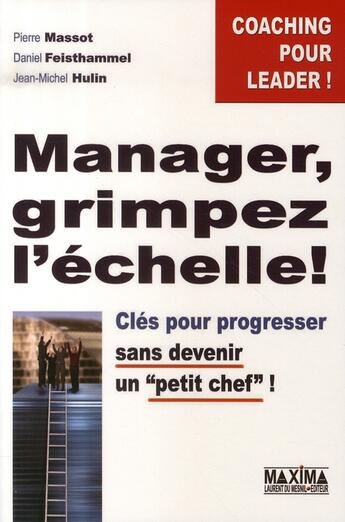 Couverture du livre « Manager, grimpez l'échelle ; clés pour progresser sans devenir un petit chef » de Daniel Feisthammel et Pierre Masso et Jean-Michel Hulin aux éditions Maxima