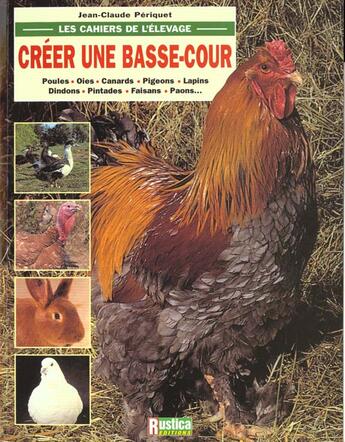 Couverture du livre « Creer une basse-cour : poules, oies, canards, pigeons, lapins, dindons » de Jean-Claude Periquet aux éditions Rustica