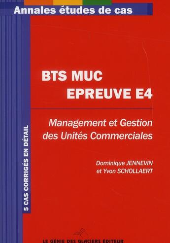 Couverture du livre « BTS MUC ; épreuve E4 ; management et gestion des unités commerciales ; annales ; 5 cas corrigés en détail » de Dominique Jennevin et Yvon Schollaert aux éditions Genie Des Glaciers