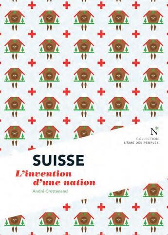 Couverture du livre « Suisse ; l'invention d'une nation » de Andre Crettenand aux éditions Nevicata