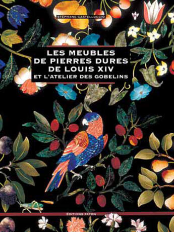 Couverture du livre « Les meubles de pierres dures de Louis XIV et l'atelier des gobelins » de Stephane Castellucio aux éditions Faton