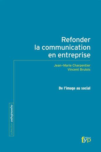 Couverture du livre « Refonder la communication en entreprise ; de l'image au social » de Vincent Brulois et Jean-Marie Charpentier aux éditions Fyp