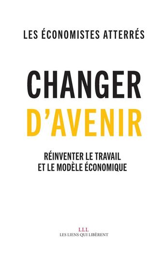 Couverture du livre « Changer d'avenir ; réinventer le travail et le modèle économique » de Les Economistes Atterres aux éditions Les Liens Qui Liberent