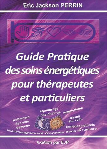 Couverture du livre « Guide pratique des soins énergétiques pour thérapeutes et particuliers » de Eric Jackson Perrin aux éditions Ejp