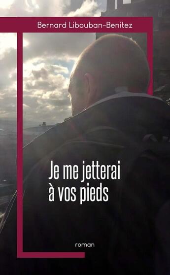 Couverture du livre « Je me jetterai à vos pieds » de Bernard Libouban-Benitez aux éditions Lulu