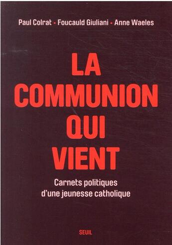 Couverture du livre « La communion qui vient : carnets politiques d'une jeunesse catholique » de Anne Waeles et Paul Colrat et Foucauld Giuliani aux éditions Seuil